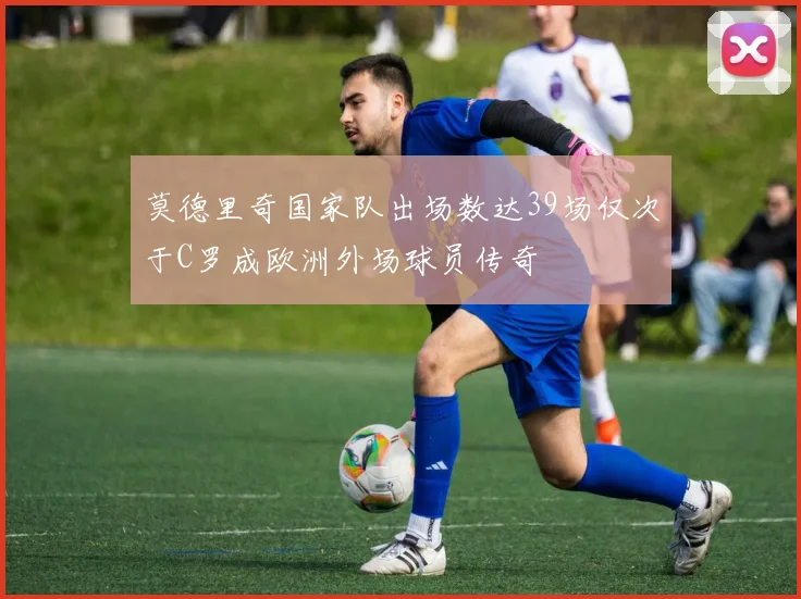 莫德里奇国家队出场数达39场仅次于C罗成欧洲外场球员传奇
