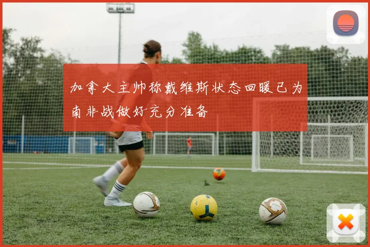 加拿大主帅称戴维斯状态回暖已为南非战做好充分准备